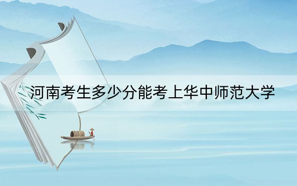 河南考生多少分能考上華中師范大學(xué),？附2022-2024年最低錄取分?jǐn)?shù)線