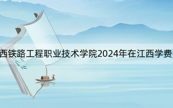 陜西鐵路工程職業(yè)技術(shù)學(xué)院2024年在江西學(xué)費(fèi)是多少,?江西考生2025年參考