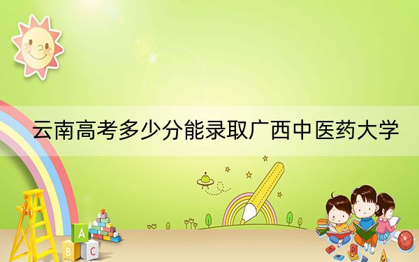 云南高考多少分能錄取廣西中醫(yī)藥大學(xué),?附2022-2024年最低錄取分?jǐn)?shù)線