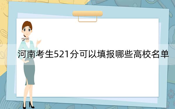 河南考生521分可以填報哪些高校名單,?(供2025年考生參考)