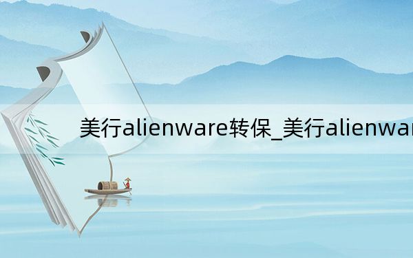 美行alienware轉(zhuǎn)保_美行alienware