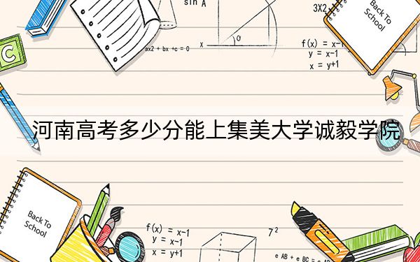 河南高考多少分能上集美大學(xué)誠(chéng)毅學(xué)院？2024年文科478分 理科426分