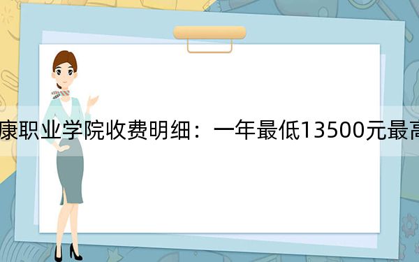 2024年云南醫(yī)藥健康職業(yè)學院收費明細:一年最低13500元最高15000元(供海南考生參考)