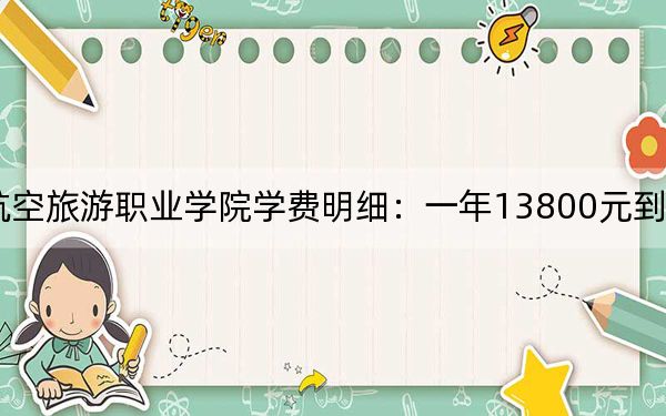 2024年天府新區(qū)航空旅游職業(yè)學(xué)院學(xué)費(fèi)明細(xì):一年13800元到17170元(各專業(yè)收費(fèi)標(biāo)準(zhǔn))