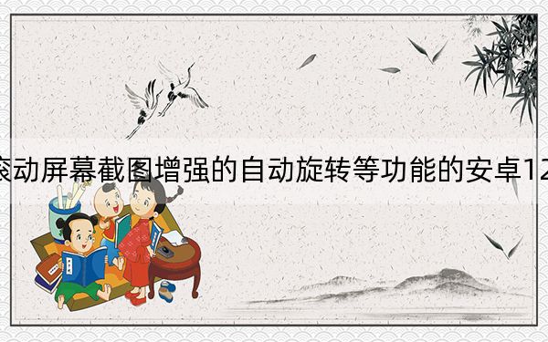 帶有滾動(dòng)屏幕截圖增強(qiáng)的自動(dòng)旋轉(zhuǎn)等功能的安卓12Beta3發(fā)布