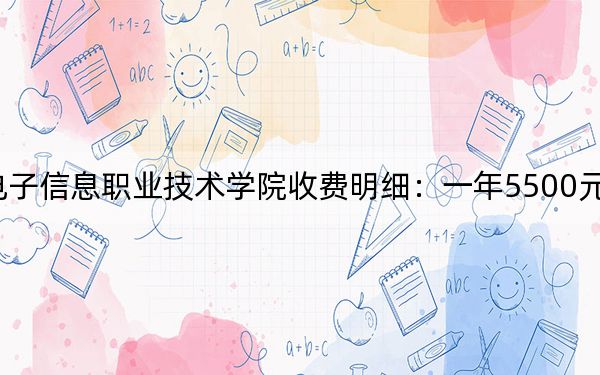 2024年天津電子信息職業(yè)技術(shù)學(xué)院收費(fèi)明細(xì)：一年5500元（供重慶考生參考）