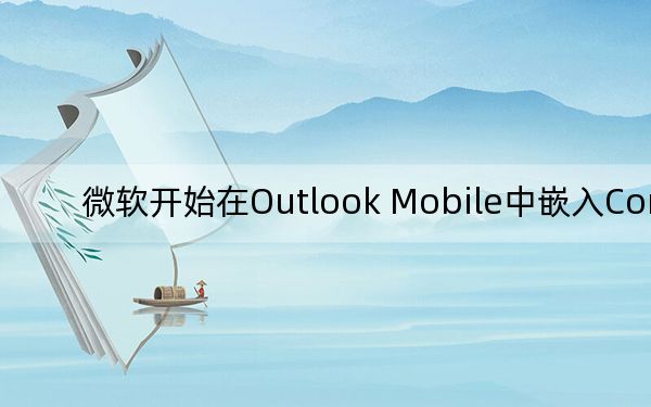 微軟開(kāi)始在Outlook Mobile中嵌入Cortana