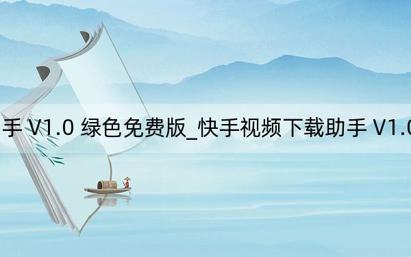 快手視頻下載助手 V1.0 綠色免費(fèi)版_快手視頻下載助手 V1.0 綠色免費(fèi)版免費(fèi)下載