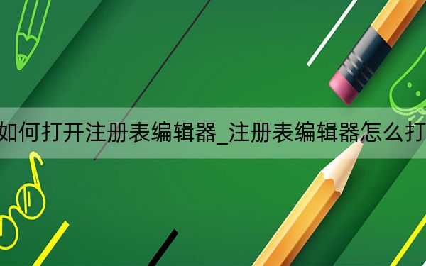 如何打開(kāi)注冊(cè)表編輯器_注冊(cè)表編輯器怎么打開(kāi)