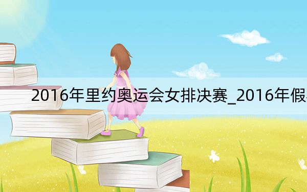 2016年里約奧運(yùn)會(huì)女排決賽_2016年假期