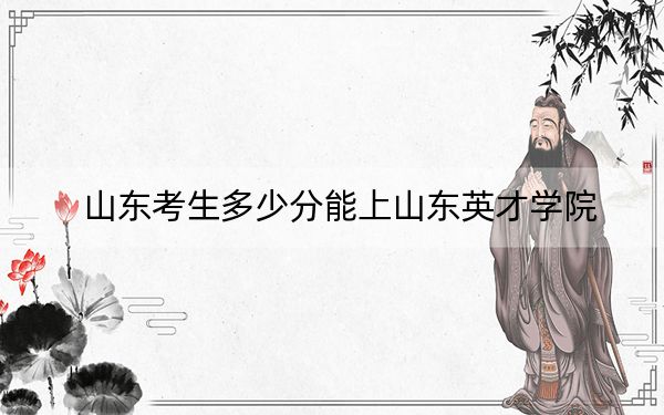 山東考生多少分能上山東英才學(xué)院,？附2022-2024年最低錄取分?jǐn)?shù)線