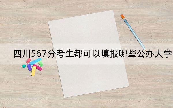 四川567分考生都可以填報哪些公辦大學(xué),?(附近三年567分大學(xué)錄取名單)