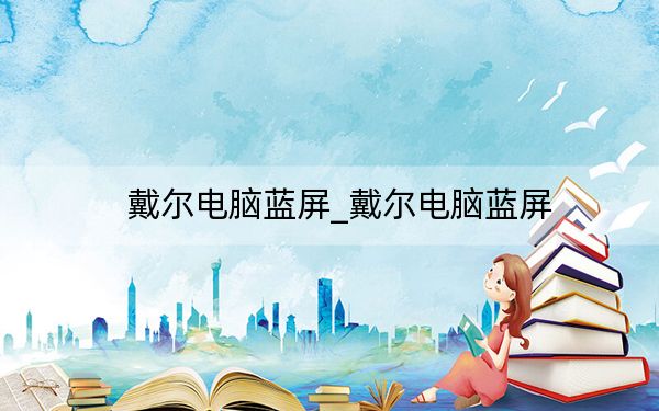 戴爾電腦藍(lán)屏_戴爾電腦藍(lán)屏