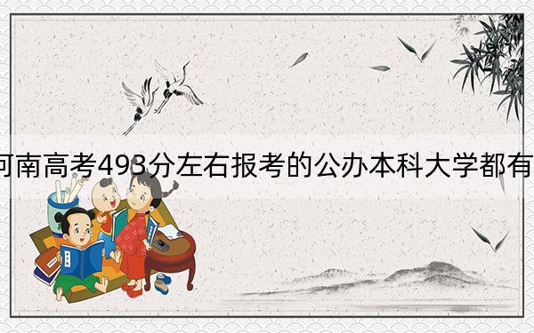 河南高考493分左右報考的公辦本科大學都有哪些？（供2025年考生參考）