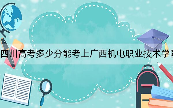 四川高考多少分能考上廣西機(jī)電職業(yè)技術(shù)學(xué)院,？2024年文科最低358分 理科409分