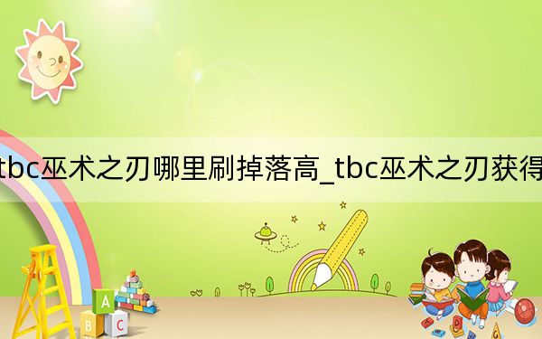 tbc巫術(shù)之刃哪里刷掉落高_(dá)tbc巫術(shù)之刃獲得方法