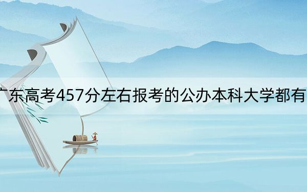 廣東高考457分左右報考的公辦本科大學都有哪些,?(供2025屆高三考生參考)