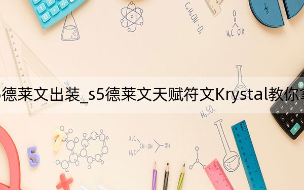 s5德萊文出裝_s5德萊文天賦符文Krystal教你拿五殺,！