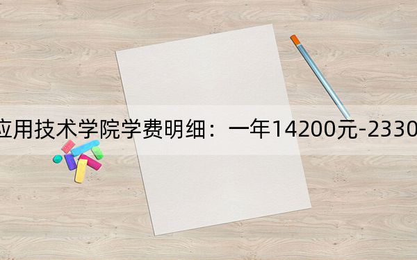 2024年湖南應用技術學院學費明細:一年14200元-23300元(各專業(yè)收費標準)