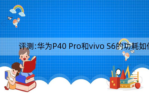 評測:華為P40 Pro和vivo S6的功耗如何?