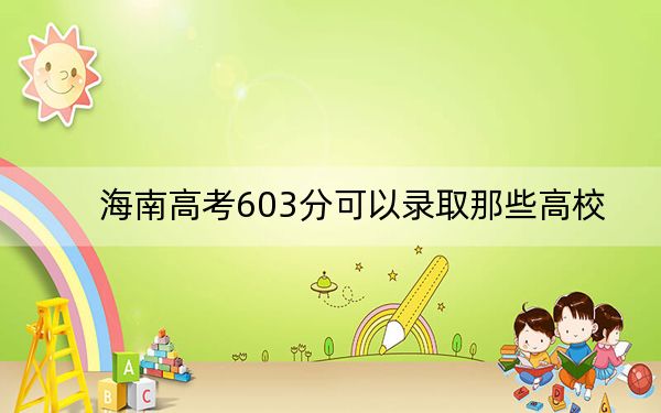 海南高考603分可以錄取那些高校? 2024年錄取最低分603的大學(xué)