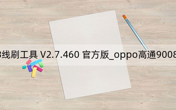 oppo高通9008線刷工具 V2.7.460 官方版_oppo高通9008線刷工具 V2.7.460 官方版免費下載