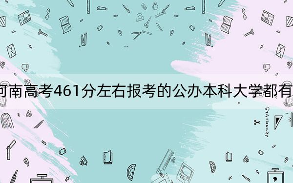 河南高考461分左右報(bào)考的公辦本科大學(xué)都有哪些?(供2025年考生參考)