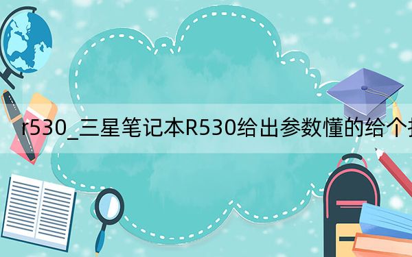 r530_三星筆記本R530給出參數(shù)懂的給個(gè)報(bào)價(jià)