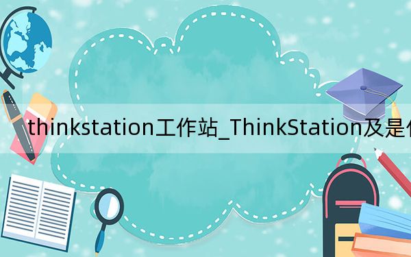 thinkstation工作站_ThinkStation及是什么意思