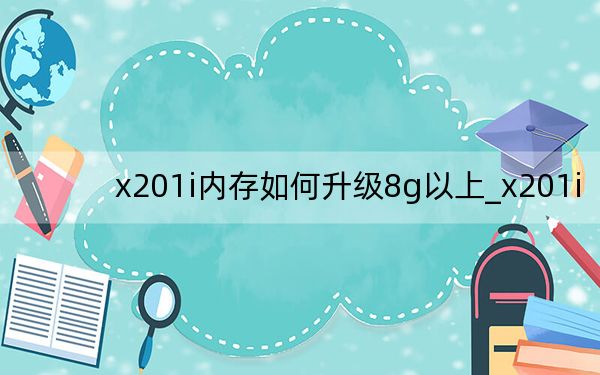 x201i內(nèi)存如何升級(jí)8g以上_x201i