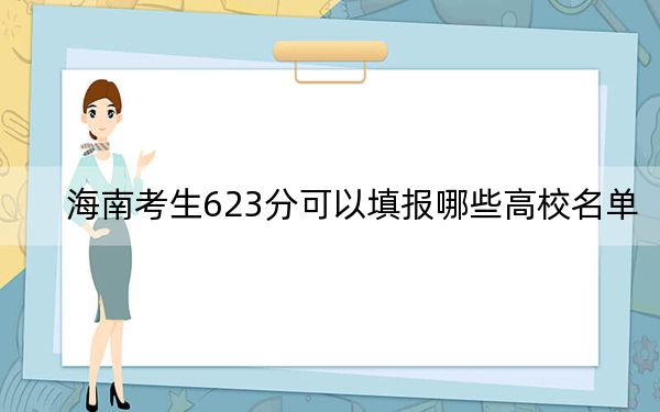 海南考生623分可以填報哪些高校名單,?(附帶近三年高考大學(xué)錄取名單)