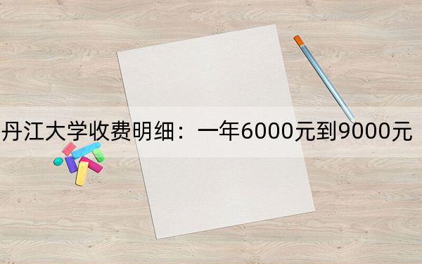 2024年牡丹江大學(xué)收費明細:一年6000元到9000元(供山西考生參考)