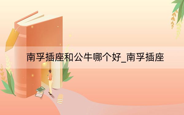 南孚插座和公牛哪個(gè)好_南孚插座