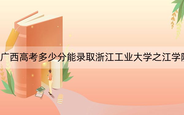 廣西高考多少分能錄取浙江工業(yè)大學(xué)之江學(xué)院？2024年歷史類411分 物理類最低372分