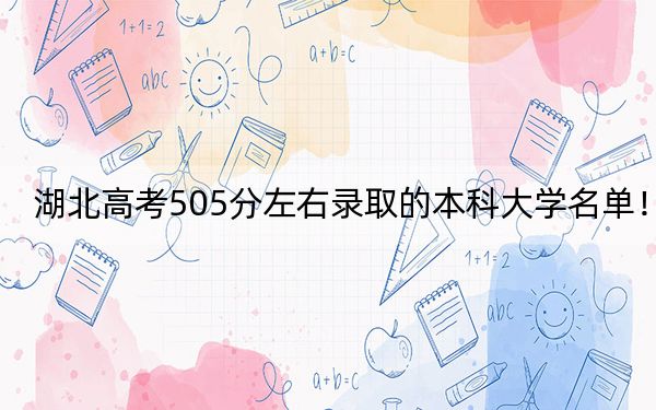 湖北高考505分左右錄取的本科大學(xué)名單,!