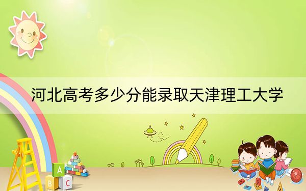 河北高考多少分能錄取天津理工大學(xué)？2024年歷史類最低554分 物理類錄取分566分