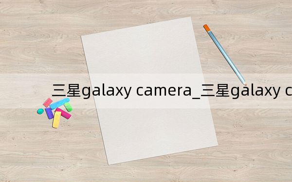 三星galaxy camera_三星galaxy camera