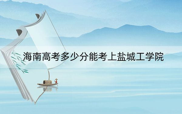 海南高考多少分能考上鹽城工學(xué)院,？2024年綜合投檔線526分