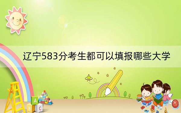 遼寧583分考生都可以填報哪些大學(xué),？（附帶2022-2024年583錄取名單）