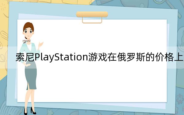 索尼PlayStation游戲在俄羅斯的價(jià)格上漲