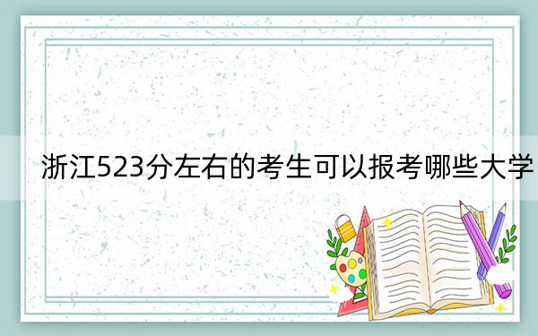 浙江523分左右的考生可以報考哪些大學(xué)? 2024年錄取最低分523的大學(xué)