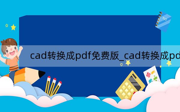 cad轉(zhuǎn)換成pdf免費(fèi)版_cad轉(zhuǎn)換成pdf