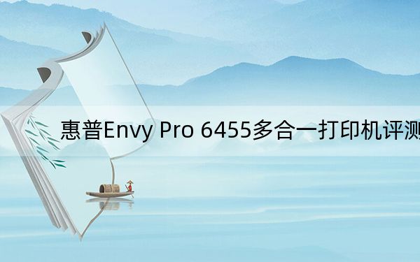 惠普Envy Pro 6455多合一打印機(jī)評(píng)測(cè)