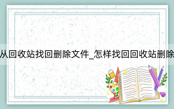怎么從回收站找回刪除文件_怎樣找回回收站刪除的文件