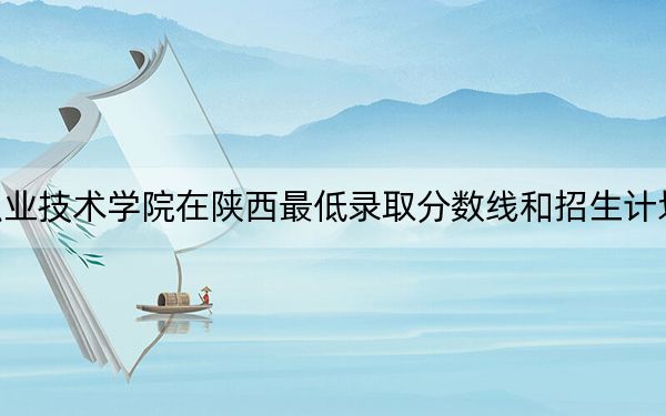 九州職業(yè)技術(shù)學(xué)院在陜西最低錄取分?jǐn)?shù)線和招生計劃公布!
