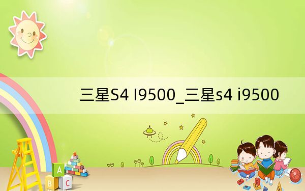 三星S4 I9500_三星s4 i9500