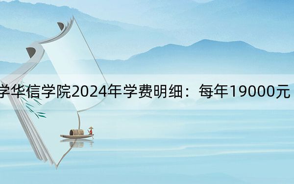 河北地質(zhì)大學華信學院2024年學費明細：每年19000元（供北京考生參考）