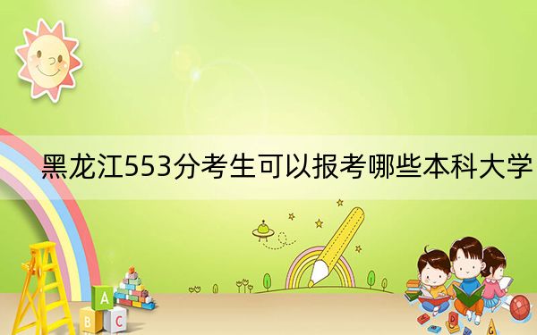 黑龍江553分考生可以報考哪些本科大學(xué),? 2024年一共32所大學(xué)錄取