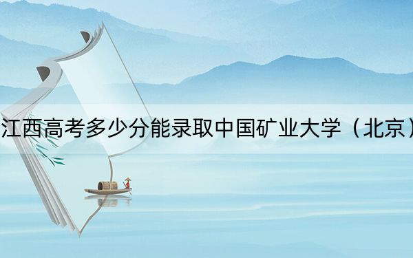 江西高考多少分能錄取中國(guó)礦業(yè)大學(xué)（北京）,？附2022-2024年最低錄取分?jǐn)?shù)線