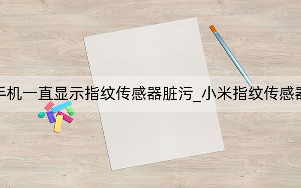 小米手機(jī)一直顯示指紋傳感器臟污_小米指紋傳感器有臟污